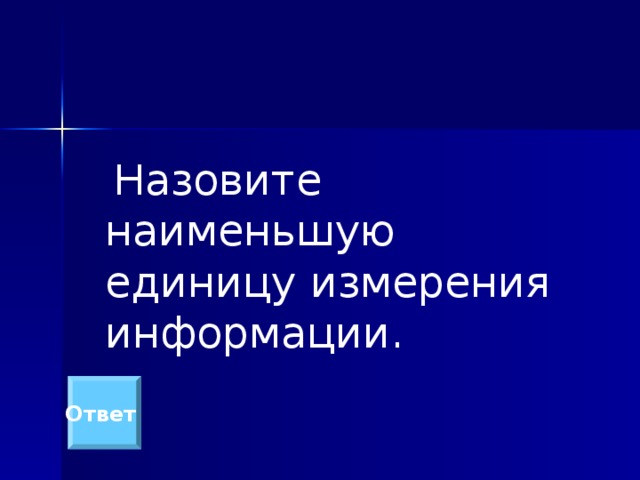   Назовите наименьшую единицу измерения информации. Ответ 
