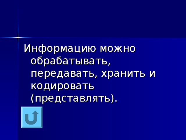 Информацию можно обрабатывать, передавать, хранить и кодировать (представлять). 