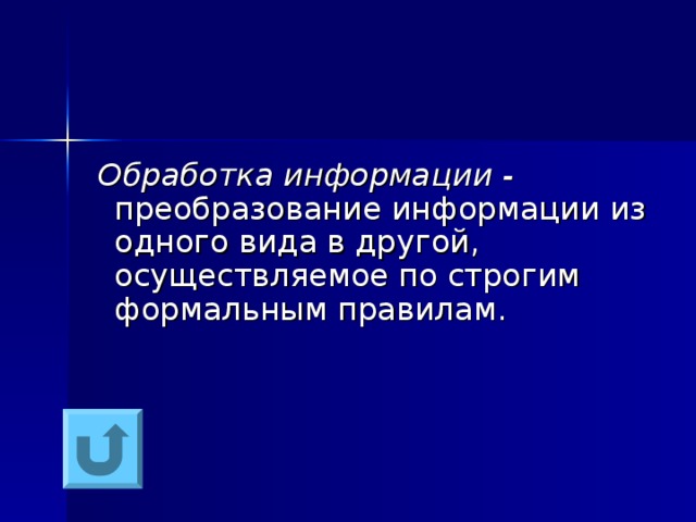  Обработка информации - преобразование информации из одного вида в другой, осуществляемое по строгим формальным правилам. 