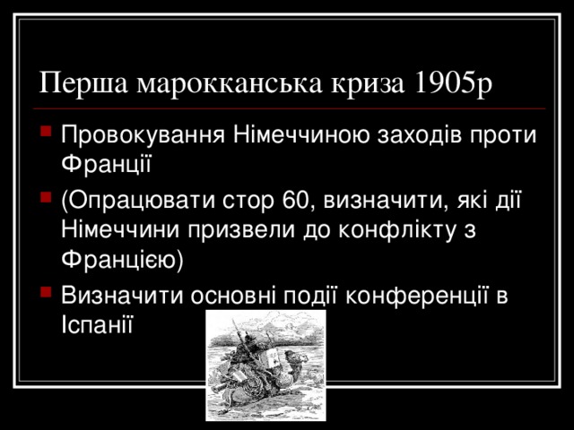 Перша марокканська криза 1905р Провокування Німеччиною заходів проти Франції (Опрацювати стор 60, визначити, які дії Німеччини призвели до конфлікту з Францією) Визначити основні події конференції в Іспанії 