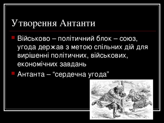Утворення Антанти Військово – політичний блок – союз, угода держав з метою спільних дій для вирішенні політичних, військових, економічних завдань Антанта – “сердечна угода” 