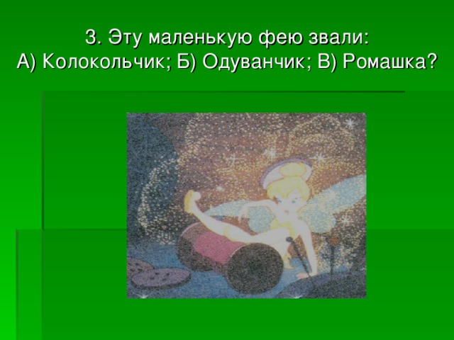 3. Эту маленькую фею звали:  А) Колокольчик; Б) Одуванчик; В) Ромашка? 