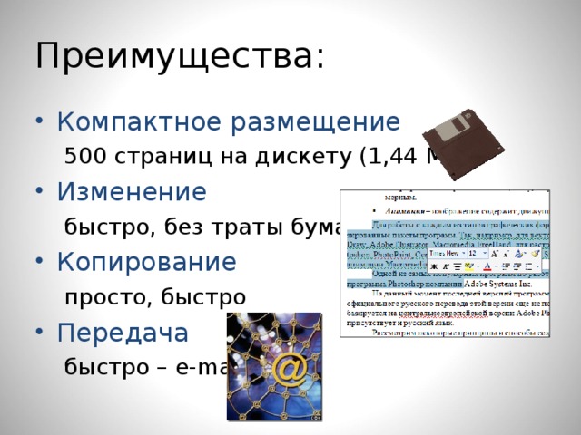 Преимущества: Компактное размещение 500 страниц на дискету (1,44 Мб) 500 страниц на дискету (1,44 Мб) Изменение быстро, без траты бумаги быстро, без траты бумаги Копирование просто, быстро просто, быстро Передача быстро – е-mail быстро – е-mail  