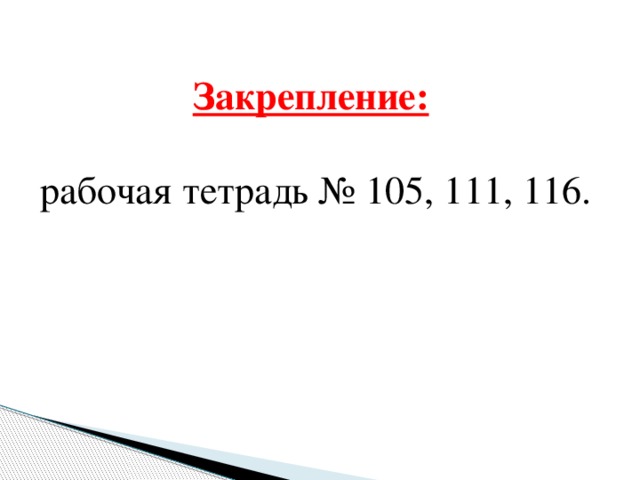 Закрепление:    рабочая тетрадь № 105, 111, 116.   