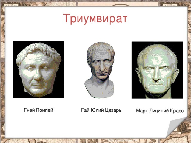 Триумвират Гай Юлий Цезарь Гней Помпей Марк Лициний Красс 