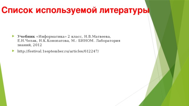 Список используемой литературы Учебник «Информатика» 2 класс, Н.В.Матвеева, Е.Н.Челак, Н.К.Конопатова, М.: БИНОМ. Лаборатория знаний, 2012 http://festival.1september.ru/articles/612247/ 