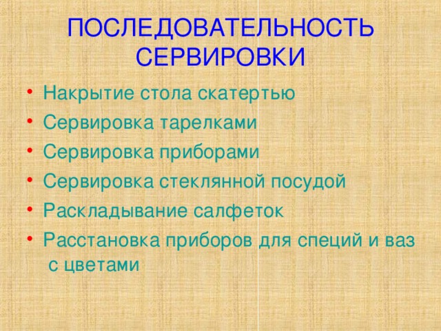 ПОСЛЕДОВАТЕЛЬНОСТЬ СЕРВИРОВКИ Накрытие стола скатертью Сервировка тарелками Сервировка приборами Сервировка стеклянной посудой Раскладывание салфеток Расстановка приборов для специй и ваз с цветами 