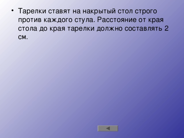 Тарелки ставят на накрытый стол строго против каждого стула. Расстояние от края стола до края тарелки должно составлять 2 см.  