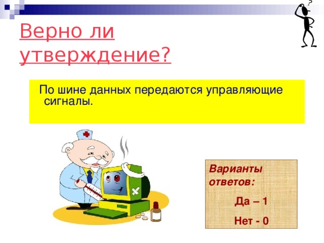 Верно ли утверждение?  По шине данных передаются управляющие сигналы. Варианты ответов: Да – 1 Нет - 0 