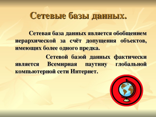Сетевая база данных является обобщением иерархической за счёт допущения объектов, имеющих более одного предка.  Сетевой базой данных фактически является Всемирная паутину глобальной компьютерной сети Интернет. 