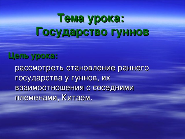 Тема урока:  Государство гуннов Цель урока:  рассмотреть становление раннего государства у гуннов, их взаимоотношения с соседними племенами, Китаем. 