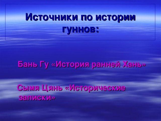 Источники по истории гуннов:  Бань Гу «История ранней Хань»   Сымя Цянь «Исторические записки» 