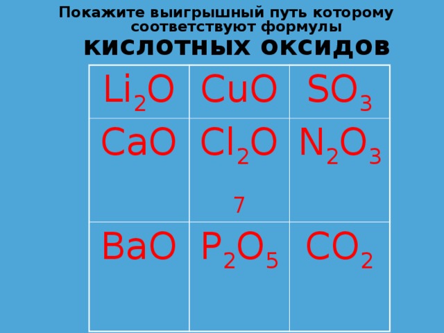 Покажите выигрышный путь которому соответствуют формулы кислотных оксидов Li 2 O CuO CaO SO 3 Cl 2 O 7 BaO N 2 O 3 P 2 O 5 CO 2 