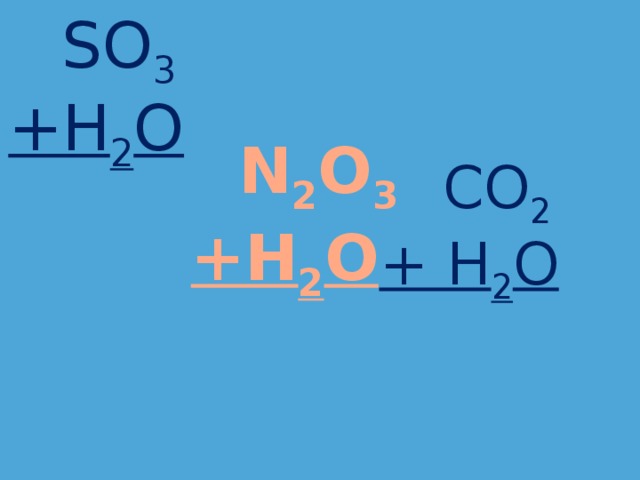  SO 3  CO 2 +H 2 O + H 2 O  N 2 O 3  +H 2 O     