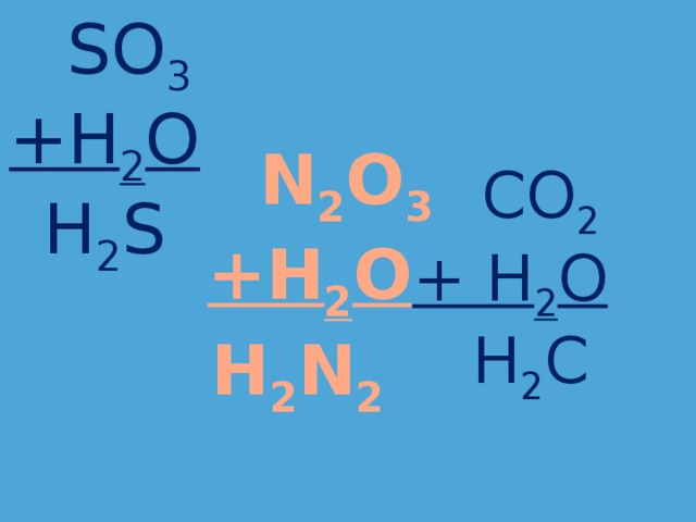  SO 3  CO 2 +H 2 O + H 2 O H 2 S  H 2 C  N 2 O 3  +H 2 O  H 2 N 2    