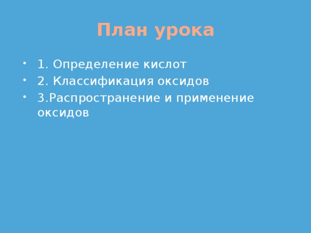 План урока 1. Определение кислот 2. Классификация оксидов 3.Распространение и применение оксидов 