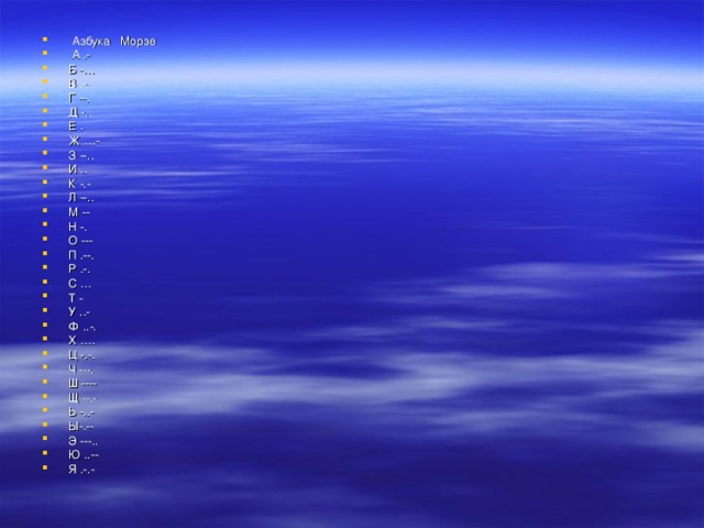  Азбука Морзе  А .- Б -… В .-- Г --. Д -.. Е . Ж …- З --.. И .. К -.- Л --.. М -- Н -. О --- П .--. Р .-. С … Т - У ..- Ф ..-. Х …. Ц -.-. Ч ---. Ш ---- Щ --.- Ь -..- Ы-.-- Э ---.. Ю ..-- Я .-.- 