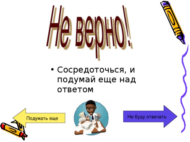 Сосредоточься, и подумай еще над ответом Не буду отвечать Подумать еще 
