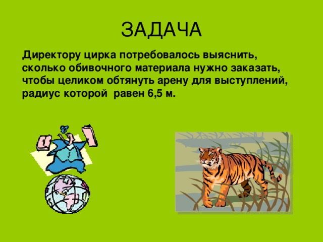 Директору цирка потребовалось выяснить, сколько обивочного материала нужно заказать, чтобы целиком обтянуть арену для выступлений, радиус которой равен 6 ,5 м. 