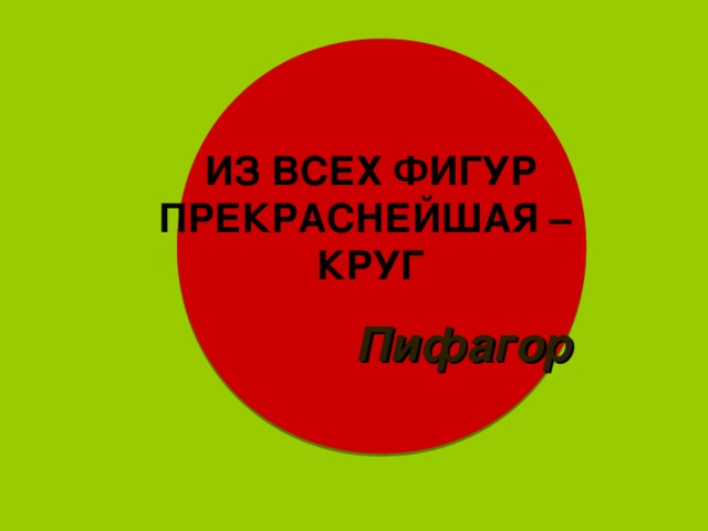 ИЗ ВСЕХ ФИГУР ПРЕКРАСНЕЙШАЯ –  КРУГ Пифагор 