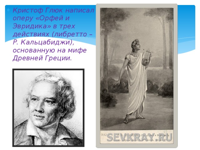 Кристоф Глюк написал оперу «Орфей и Эвридика» в трех действиях (либретто – Р. Кальцабиджи), основанную на мифе Древней Греции. 