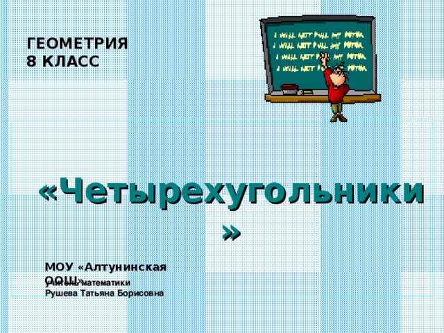ГЕОМЕТРИЯ  8 КЛАСС    «Четырехугольники»  МОУ «Алтунинская ООШ»   учитель математики  Рушева Татьяна Борисовна   