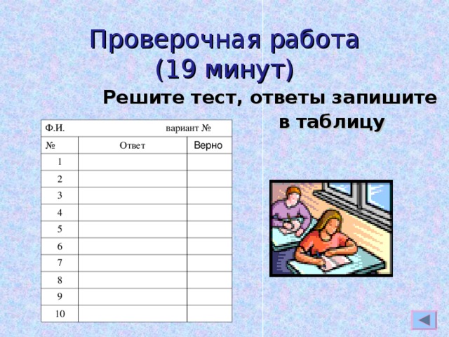 Проверочная работа  (19 минут)  Решите тест, ответы запишите  в таблицу Ф.И. вариант № № Ответ 1 2 Верно 3 4 5 6 7 8 9 10 