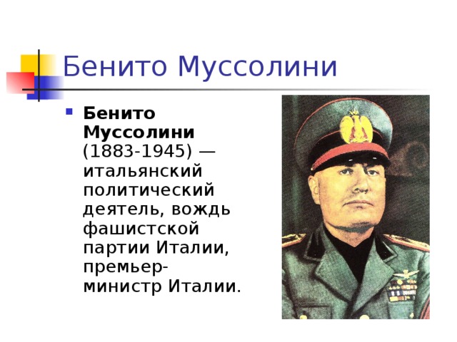 Бенито Муссолини Бенито Муссолини   (1883-1945) — итальянский политический деятель, вождь фашистской партии Италии, премьер-министр Италии. 