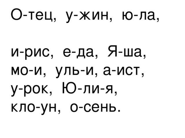 О-тец, у-жин, ю-ла, и-рис, е-да, Я-ша, мо-и, уль-и, а-ист, у-рок, Ю-ли-я, кло-ун, о-сень. 