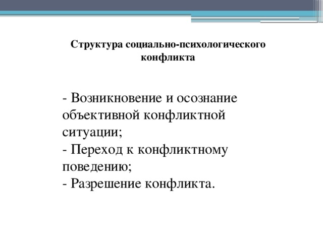 Структура социально-психологического конфликта - Возникновение и осознание объективной конфликтной ситуации;  - Переход к конфликтному поведению;  - Разрешение конфликта. 