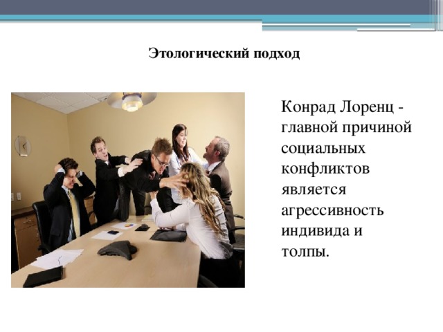 Этологический подход Конрад Лоренц - главной причиной социальных конфликтов является агрессивность индивида и толпы. 
