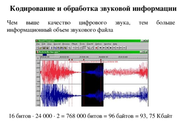 Кодирование и обработка звуковой информации Чем выше качество цифрового звука, тем больше информационный объем звукового файла 16 битов · 24 000 · 2 = 768 000 битов = 96 байтов = 93, 75 Кбайт  