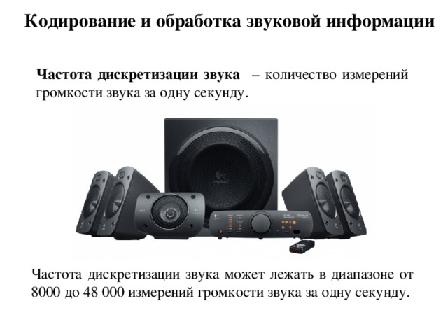 Кодирование и обработка звуковой информации Частота дискретизации звука – количество измерений громкости звука за одну секунду. Частота дискретизации звука может лежать в диапазоне от 8000 до 48 000 измерений громкости звука за одну секунду. 
