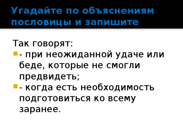 Угадайте по объяснениям пословицы и запишите Так говорят: - при неожиданной удаче или беде, которые не смогли предвидеть; - когда есть необходимость подготовиться ко всему заранее. 
