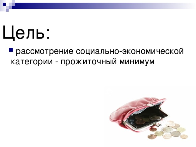 Цель:    рассмотрение социально-экономической категории - прожиточный минимум 