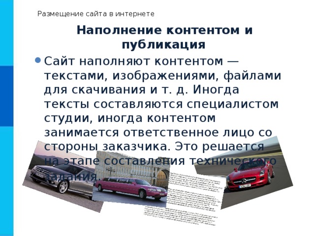 Размещение сайта в интернете  Наполнение контентом и публикация Сайт наполняют контентом — текстами, изображениями, файлами для скачивания и т. д. Иногда тексты составляются специалистом студии, иногда контентом занимается ответственное лицо со стороны заказчика. Это решается на этапе составления технического задания . 