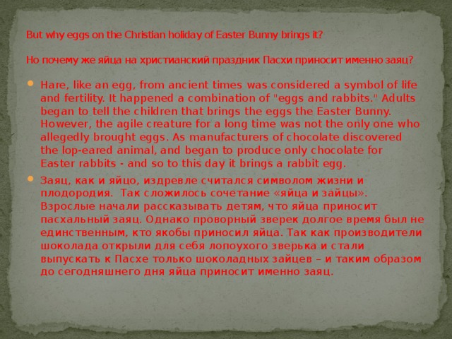 But why eggs on the Christian holiday of Easter Bunny brings it?   Но почему же яйца на христианский праздник Пасхи приносит именно заяц?   Hare, like an egg, from ancient times was considered a symbol of life and fertility. It happened a combination of 