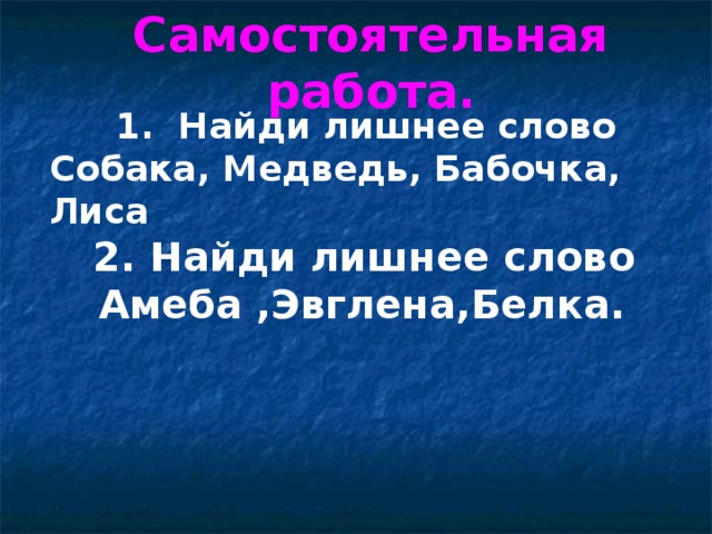 Самостоятельная работа.   1. Найди лишнее слово Собака, Медведь, Бабочка, Лиса   2. Найди лишнее слово  Амеба ,Эвглена,Белка. 