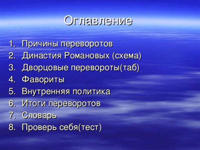 Оглавление Причины переворотов Династия Романовых (схема) Дворцовые перевороты(таб) Фавориты Внутренняя политика Итоги переворотов Словарь Проверь себя(тест)  
