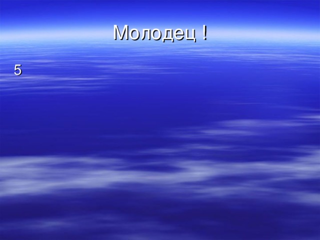 Молодец ! 5 