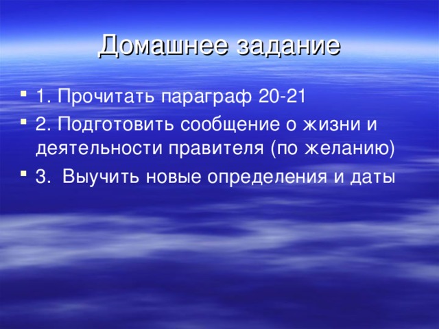Домашнее задание 1. Прочитать параграф 20-21 2. Подготовить сообщение о жизни и деятельности правителя (по желанию) 3. Выучить новые определения и даты 