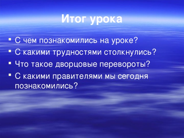 Итог урока С чем познакомились на уроке? С какими трудностями столкнулись? Что такое дворцовые перевороты? С какими правителями мы сегодня познакомились?  