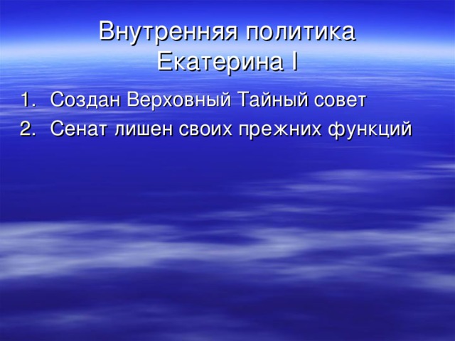 Внутренняя политика  Екатерина I Создан Верховный Тайный совет Сенат лишен своих прежних функций 