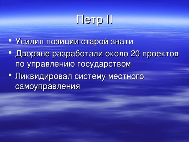 Петр II Усилил позиции старой знати Дворяне разработали около 20 проектов по управлению государством Ликвидировал систему местного самоуправления 