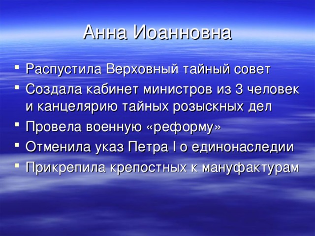 Анна Иоанновна Распустила Верховный тайный совет Создала кабинет министров из 3 человек и канцелярию тайных розыскных дел Провела военную «реформу» Отменила указ Петра I о единонаследии Прикрепила крепостных к мануфактурам  