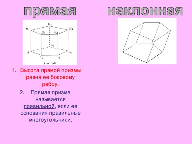 Высота прямой призмы равна ее боковому ребру. Прямая призма называется правильной , если ее основания правильные многоугольники. 