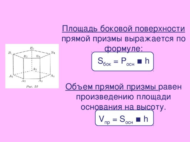 Площадь боковой поверхности прямой призмы выражается по формуле: S бок = P осн ▪ h Объем прямой призмы равен произведению площади основания на высоту. V пр = S осн ▪ h 