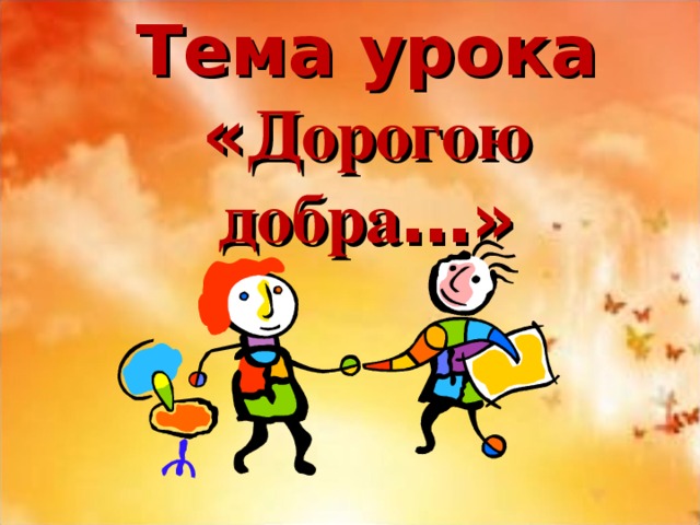 Тема урока « Дорогою добра …» 