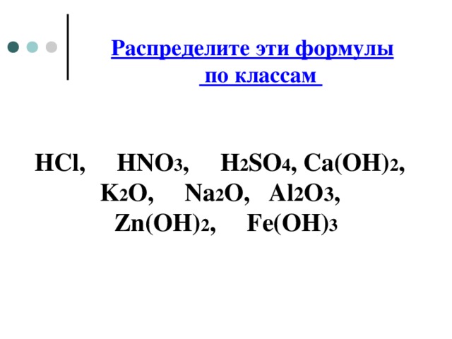 Распределите эти формулы  по классам HCl, HNO 3 , H 2 SO 4 , Ca(OH) 2 , K 2 O, Na 2 O, Al 2 O 3 , Zn(OH) 2 , Fe(OH) 3  