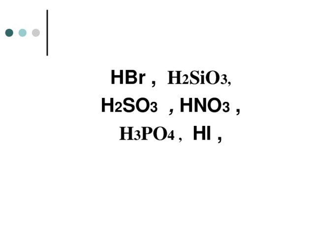   HBr ,  H 2 SiO 3 , H 2 SO 3  , HNO 3  , H 3 PO 4  ,  HI ,     